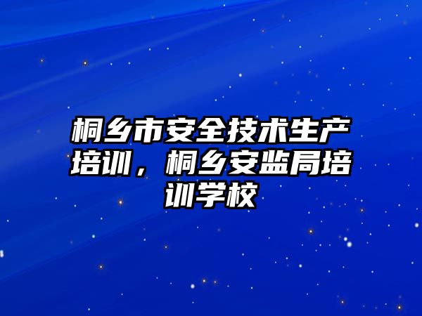 桐鄉市安全技術生產培訓，桐鄉安監局培訓學校