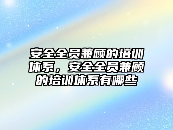 安全全員兼顧的培訓體系，安全全員兼顧的培訓體系有哪些