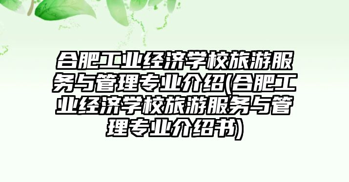 合肥工業(yè)經(jīng)濟學校旅游服務與管理專業(yè)介紹(合肥工業(yè)經(jīng)濟學校旅游服務與管理專業(yè)介紹書)