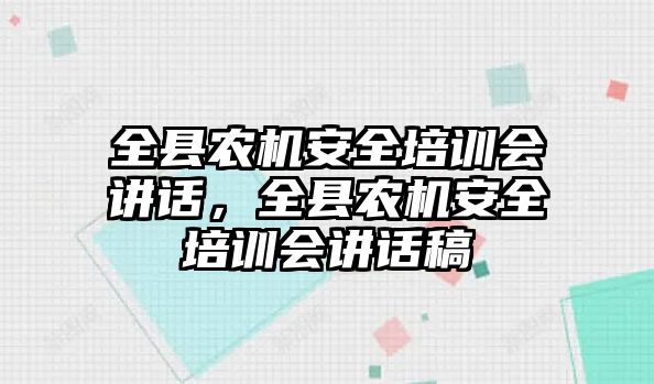 全縣農機安全培訓會講話，全縣農機安全培訓會講話稿