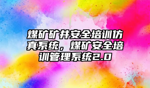 煤礦礦井安全培訓仿真系統，煤礦安全培訓管理系統2.0