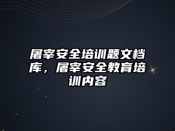 屠宰安全培訓題文檔庫，屠宰安全教育培訓內容