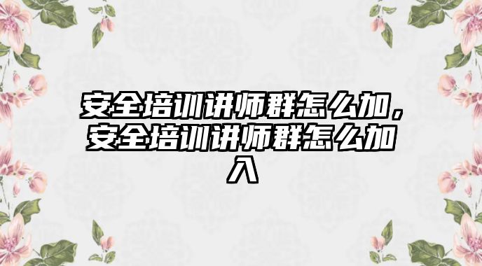 安全培訓講師群怎么加，安全培訓講師群怎么加入