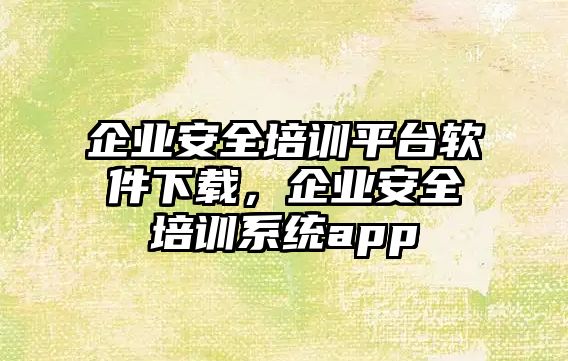 企業安全培訓平臺軟件下載，企業安全培訓系統app