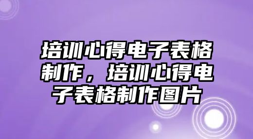 培訓心得電子表格制作，培訓心得電子表格制作圖片