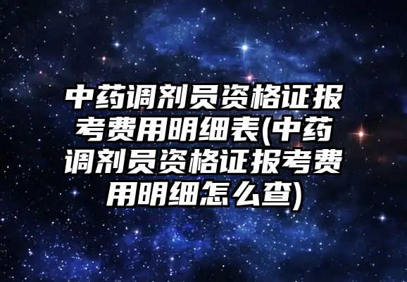 中藥調(diào)劑員資格證報(bào)考費(fèi)用明細(xì)表(中藥調(diào)劑員資格證報(bào)考費(fèi)用明細(xì)怎么查)