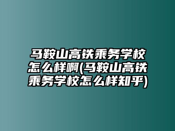 馬鞍山高鐵乘務學校怎么樣啊(馬鞍山高鐵乘務學校怎么樣知乎)