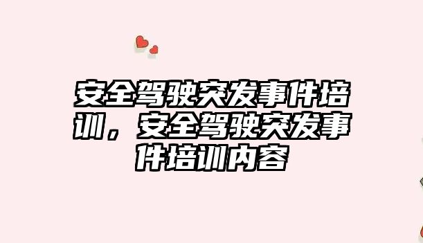 安全駕駛突發事件培訓，安全駕駛突發事件培訓內容