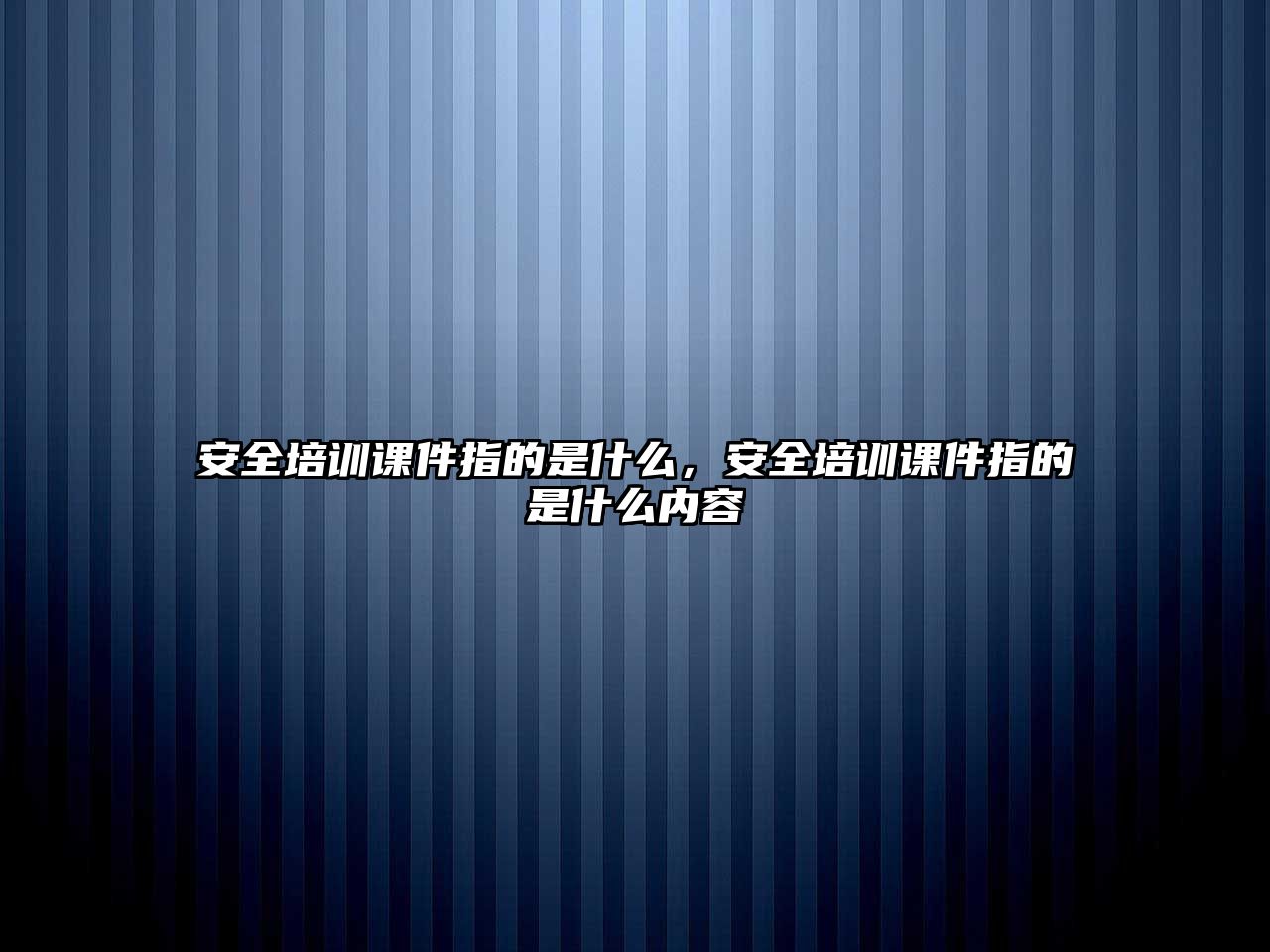 安全培訓課件指的是什么，安全培訓課件指的是什么內容