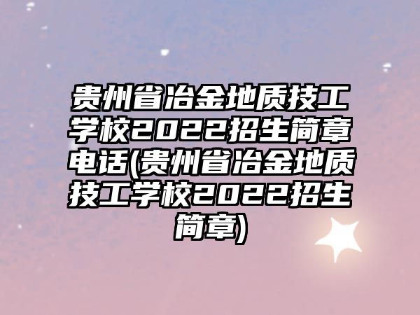 貴州省冶金地質技工學校2022招生簡章電話(貴州省冶金地質技工學校2022招生簡章)