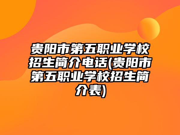 貴陽市第五職業學校招生簡介電話(貴陽市第五職業學校招生簡介表)