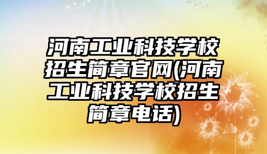 河南工業科技學校招生簡章官網(河南工業科技學校招生簡章電話)