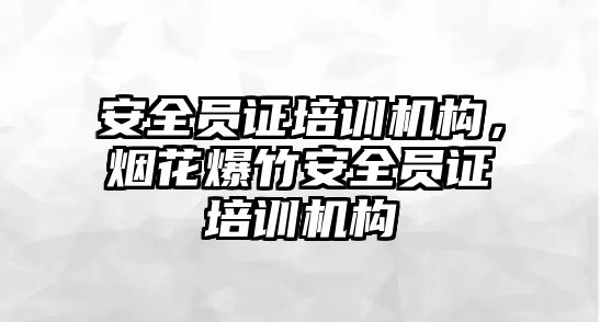 安全員證培訓機構，煙花爆竹安全員證培訓機構