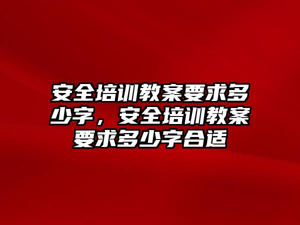 安全培訓教案要求多少字，安全培訓教案要求多少字合適