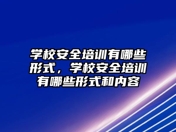 學校安全培訓有哪些形式，學校安全培訓有哪些形式和內容