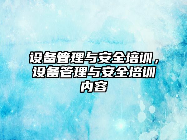 設備管理與安全培訓，設備管理與安全培訓內容