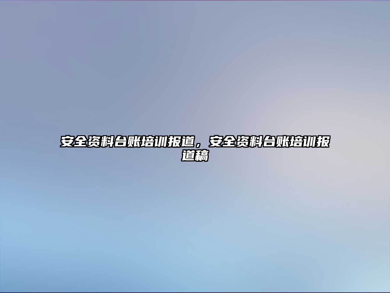 安全資料臺賬培訓(xùn)報道，安全資料臺賬培訓(xùn)報道稿