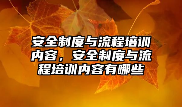 安全制度與流程培訓內容，安全制度與流程培訓內容有哪些