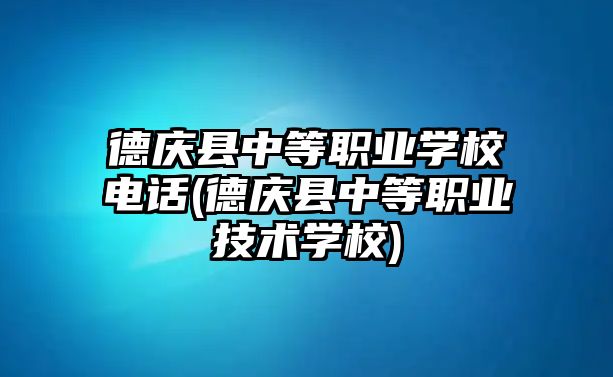 德慶縣中等職業學校電話(德慶縣中等職業技術學校)