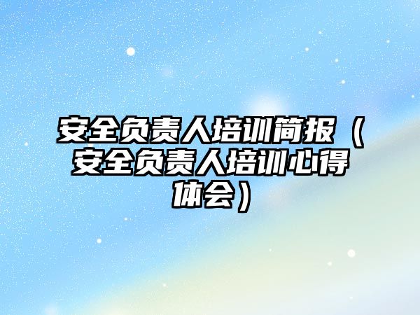 安全負責人培訓簡報（安全負責人培訓心得體會）