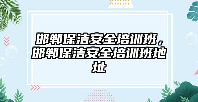 邯鄲保潔安全培訓班，邯鄲保潔安全培訓班地址