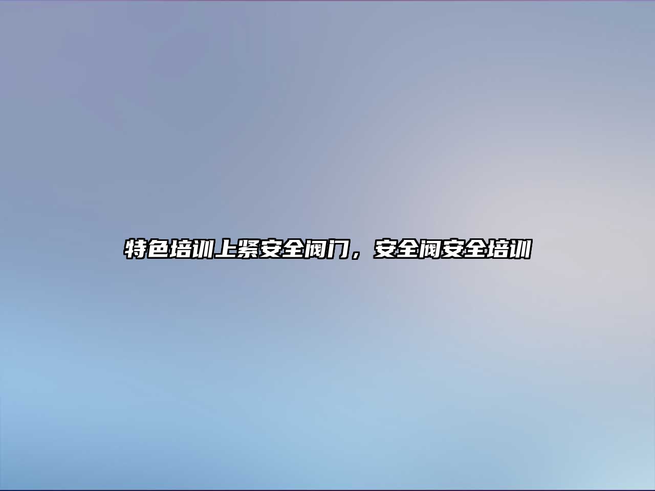 特色培訓上緊安全閥門，安全閥安全培訓