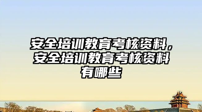 安全培訓教育考核資料，安全培訓教育考核資料有哪些