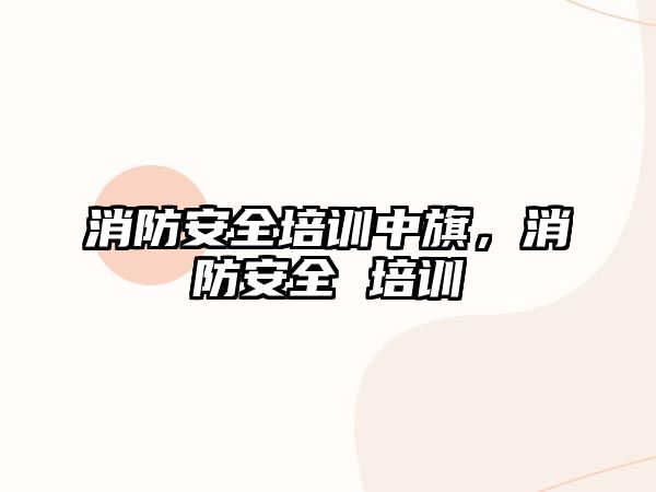 消防安全培訓中旗，消防安全 培訓