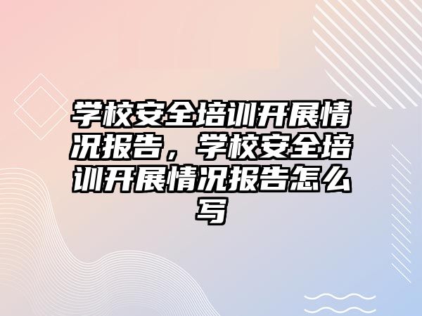 學校安全培訓開展情況報告，學校安全培訓開展情況報告怎么寫