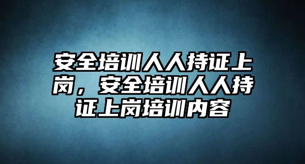 安全培訓人人持證上崗，安全培訓人人持證上崗培訓內容