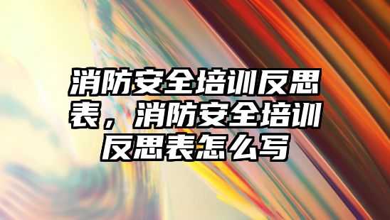 消防安全培訓反思表，消防安全培訓反思表怎么寫