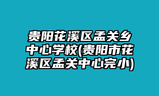 貴陽花溪區孟關鄉中心學校(貴陽市花溪區孟關中心完小)