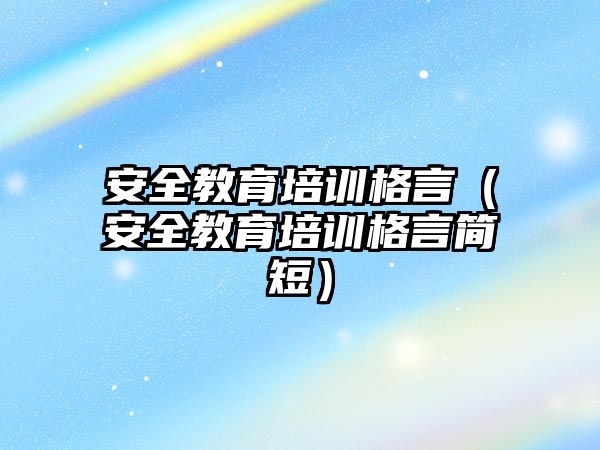 安全教育培訓格言（安全教育培訓格言簡短）