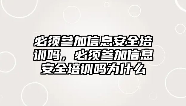 必須參加信息安全培訓嗎，必須參加信息安全培訓嗎為什么