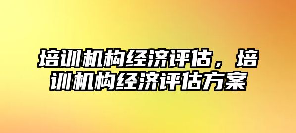 培訓機構經濟評估，培訓機構經濟評估方案