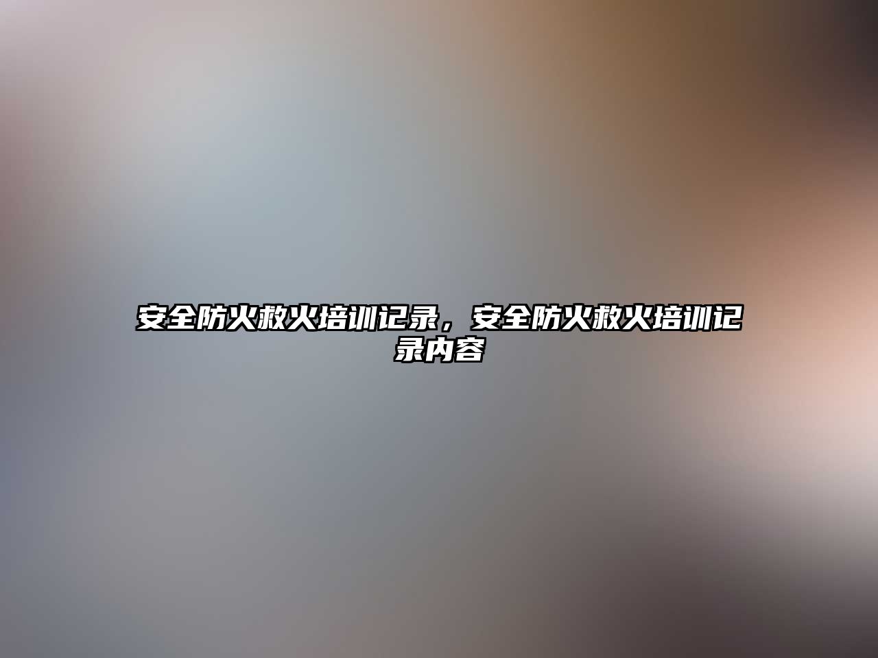 安全防火救火培訓記錄，安全防火救火培訓記錄內容