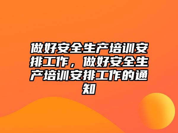 做好安全生產(chǎn)培訓(xùn)安排工作，做好安全生產(chǎn)培訓(xùn)安排工作的通知