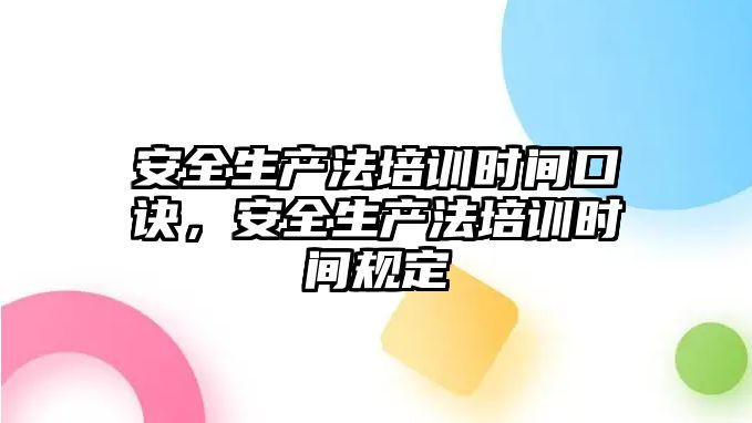 安全生產法培訓時間口訣，安全生產法培訓時間規定