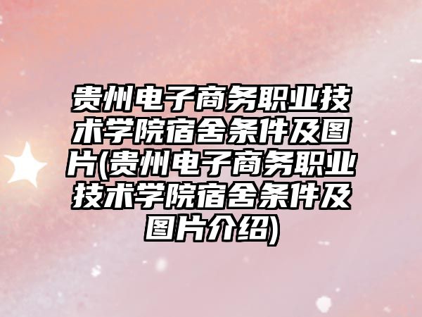 貴州電子商務職業技術學院宿舍條件及圖片(貴州電子商務職業技術學院宿舍條件及圖片介紹)