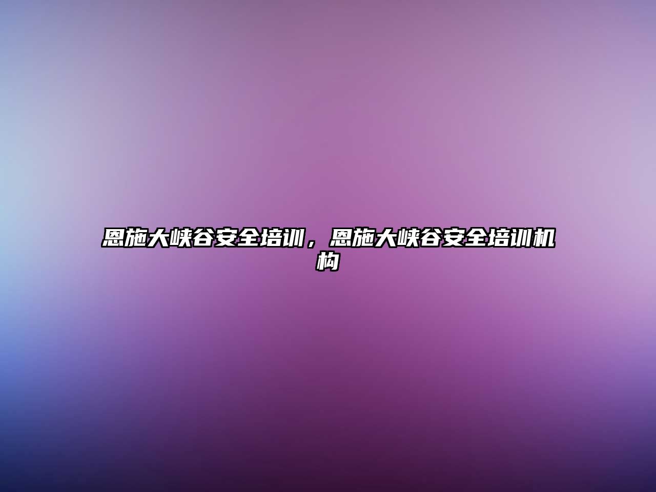 恩施大峽谷安全培訓，恩施大峽谷安全培訓機構(gòu)