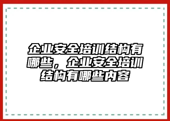 企業(yè)安全培訓(xùn)結(jié)構(gòu)有哪些，企業(yè)安全培訓(xùn)結(jié)構(gòu)有哪些內(nèi)容