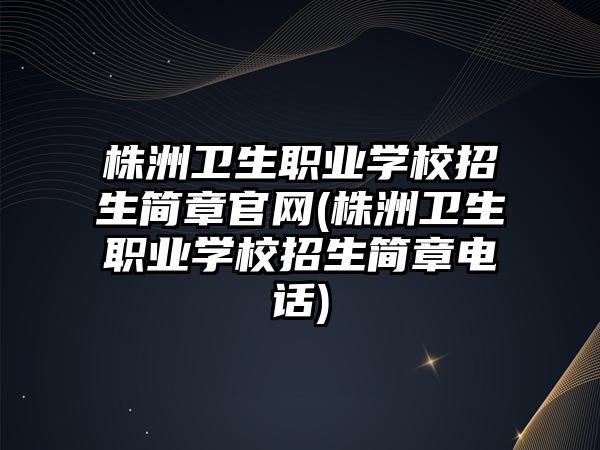 株洲衛生職業學校招生簡章官網(株洲衛生職業學校招生簡章電話)