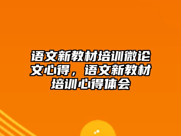 語文新教材培訓微論文心得，語文新教材培訓心得體會