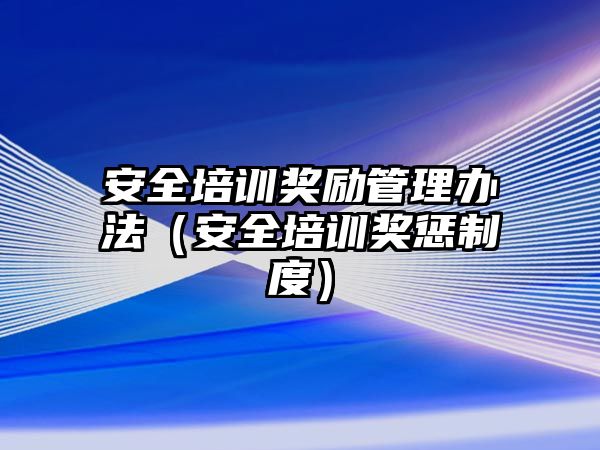 安全培訓獎勵管理辦法（安全培訓獎懲制度）