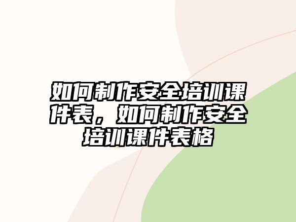 如何制作安全培訓課件表，如何制作安全培訓課件表格