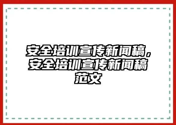 安全培訓(xùn)宣傳新聞稿，安全培訓(xùn)宣傳新聞稿范文