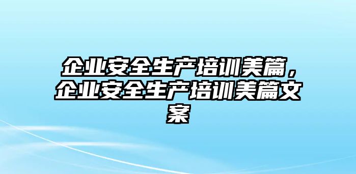 企業安全生產培訓美篇，企業安全生產培訓美篇文案