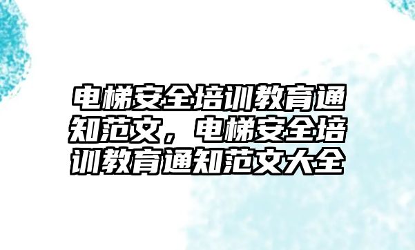 電梯安全培訓教育通知范文，電梯安全培訓教育通知范文大全