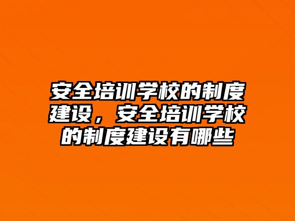 安全培訓學校的制度建設，安全培訓學校的制度建設有哪些