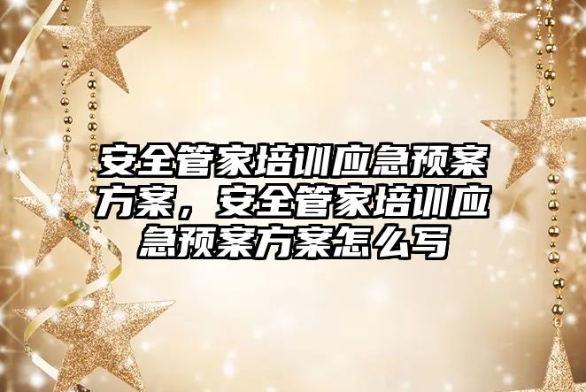 安全管家培訓應急預案方案，安全管家培訓應急預案方案怎么寫